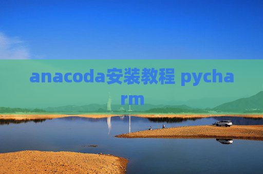 anacoda安装教程 pycharm anacoda安装教程 pycharm
